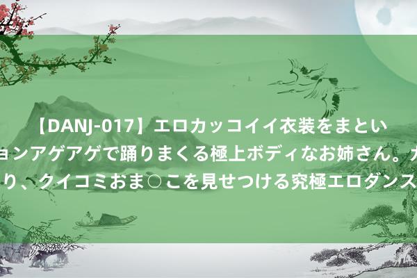 【DANJ-017】エロカッコイイ衣装をまとい、エグイポーズでテンションアゲアゲで踊りまくる極上ボディなお姉さん。ガンガンに腰を振り、クイコミおま○こを見せつける究極エロダンス！ 2 高库存制约 “铜博士”短期料不竭残障