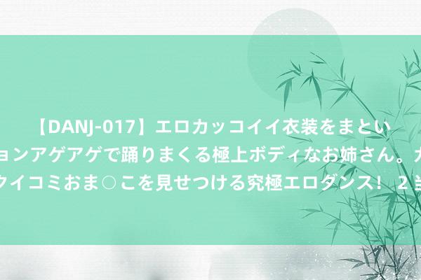 【DANJ-017】エロカッコイイ衣装をまとい、エグイポーズでテンションアゲアゲで踊りまくる極上ボディなお姉さん。ガンガンに腰を振り、クイコミおま○こを見せつける究極エロダンス! 2 当意志阑珊躯体,东说念主应当如何感受糊口与爱