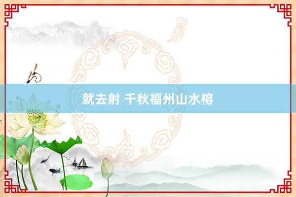 就去射 千秋福州山水榕