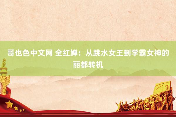 哥也色中文网 全红婵：从跳水女王到学霸女神的丽都转机