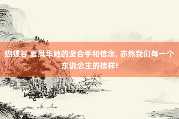 蝴蝶谷 夏凤华她的坚合手和信念, 亦然我们每一个东说念主的榜样!