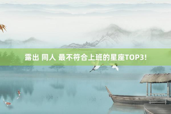 露出 同人 最不符合上班的星座TOP3!