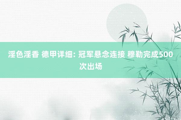 淫色淫香 德甲详细: 冠军悬念连接 穆勒完成500次出场
