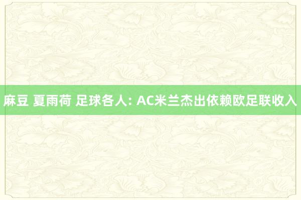 麻豆 夏雨荷 足球各人: AC米兰杰出依赖欧足联收入
