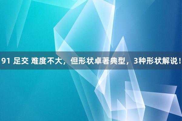 91 足交 难度不大，但形状卓著典型，3种形状解说！