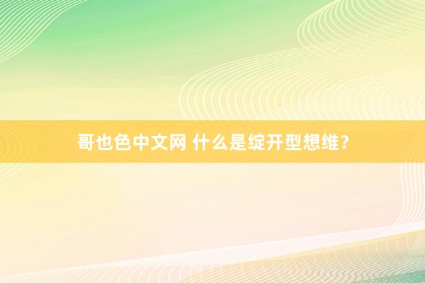 哥也色中文网 什么是绽开型想维？