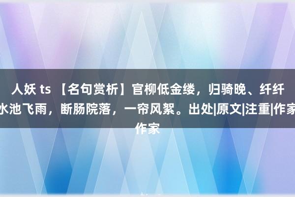 人妖 ts 【名句赏析】官柳低金缕，归骑晚、纤纤水池飞雨，断肠院落，一帘风絮。出处|原文|注重|作家