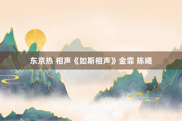 东京热 相声《如斯相声》金霏 陈曦
